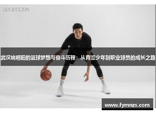 武汉姚明阳的篮球梦想与奋斗历程：从青涩少年到职业球员的成长之路