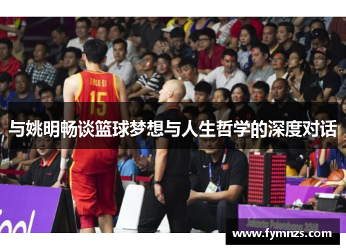 与姚明畅谈篮球梦想与人生哲学的深度对话