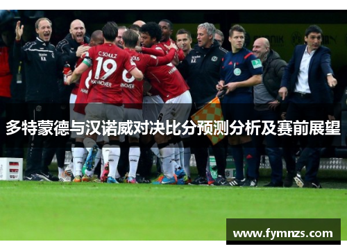 多特蒙德与汉诺威对决比分预测分析及赛前展望