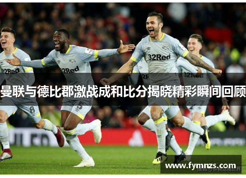 曼联与德比郡激战成和比分揭晓精彩瞬间回顾